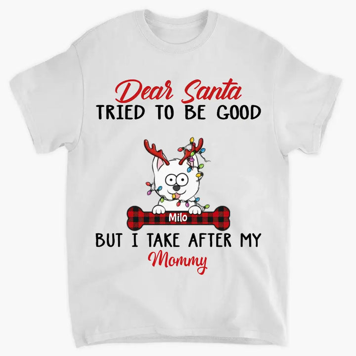Dear Santa I Try To Be Good But I Take After My Mommy - Personalized Custom T-shirt - Christmas, Memorial Gift For Pet Lover, Pet Owner, Dog Mom, Dog Dad