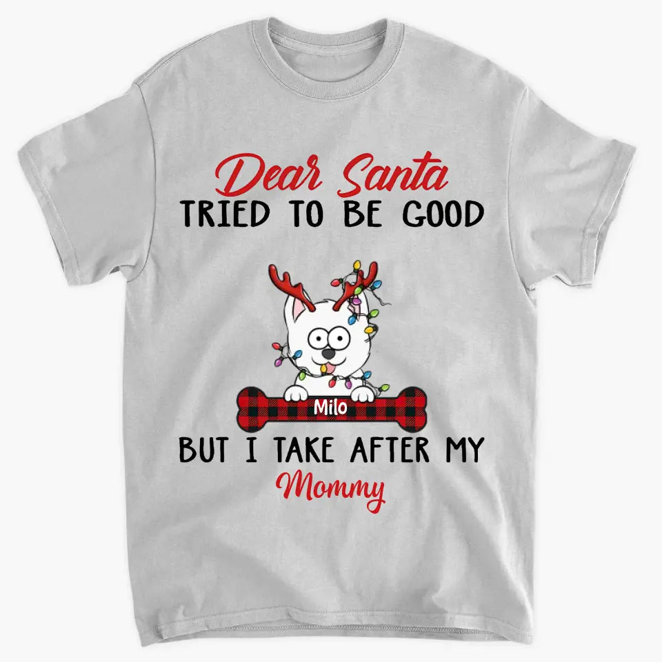 Dear Santa I Try To Be Good But I Take After My Mommy - Personalized Custom T-shirt - Christmas, Memorial Gift For Pet Lover, Pet Owner, Dog Mom, Dog Dad