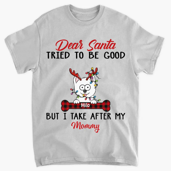 Dear Santa I Try To Be Good But I Take After My Mommy - Personalized Custom T-shirt - Christmas, Memorial Gift For Pet Lover, Pet Owner, Dog Mom, Dog Dad