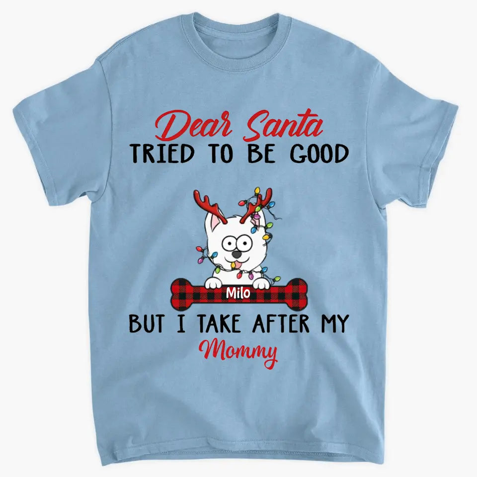 Dear Santa I Try To Be Good But I Take After My Mommy - Personalized Custom T-shirt - Christmas, Memorial Gift For Pet Lover, Pet Owner, Dog Mom, Dog Dad