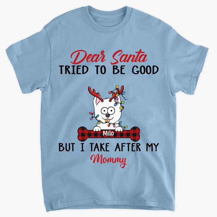 Dear Santa I Try To Be Good But I Take After My Mommy - Personalized Custom T-shirt - Christmas, Memorial Gift For Pet Lover, Pet Owner, Dog Mom, Dog Dad