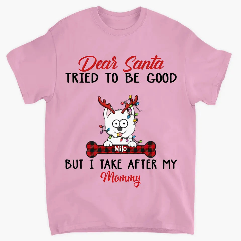 Dear Santa I Try To Be Good But I Take After My Mommy - Personalized Custom T-shirt - Christmas, Memorial Gift For Pet Lover, Pet Owner, Dog Mom, Dog Dad