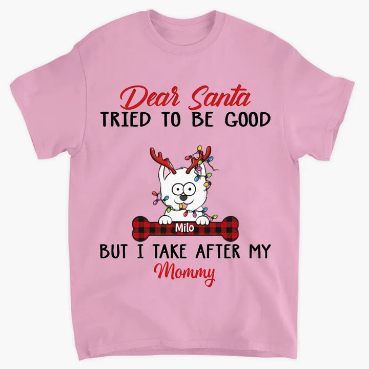 Dear Santa I Try To Be Good But I Take After My Mommy - Personalized Custom T-shirt - Christmas, Memorial Gift For Pet Lover, Pet Owner, Dog Mom, Dog Dad