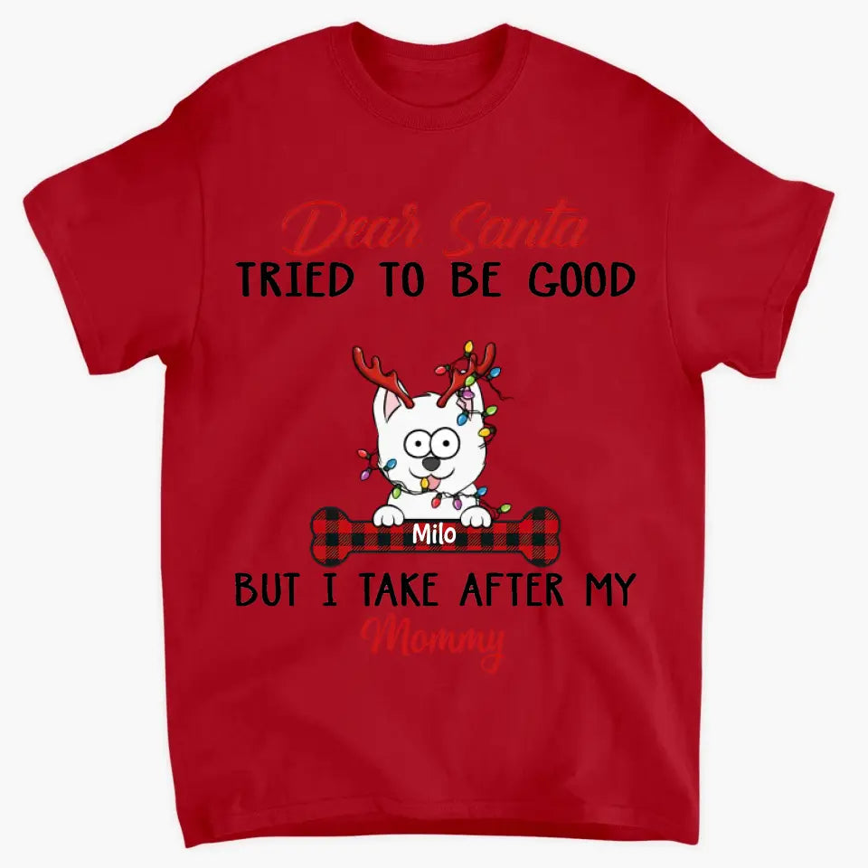 Dear Santa I Try To Be Good But I Take After My Mommy - Personalized Custom T-shirt - Christmas, Memorial Gift For Pet Lover, Pet Owner, Dog Mom, Dog Dad