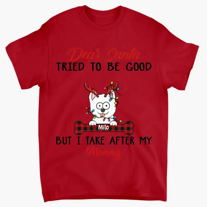 Dear Santa I Try To Be Good But I Take After My Mommy - Personalized Custom T-shirt - Christmas, Memorial Gift For Pet Lover, Pet Owner, Dog Mom, Dog Dad