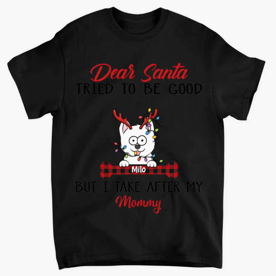 Dear Santa I Try To Be Good But I Take After My Mommy - Personalized Custom T-shirt - Christmas, Memorial Gift For Pet Lover, Pet Owner, Dog Mom, Dog Dad