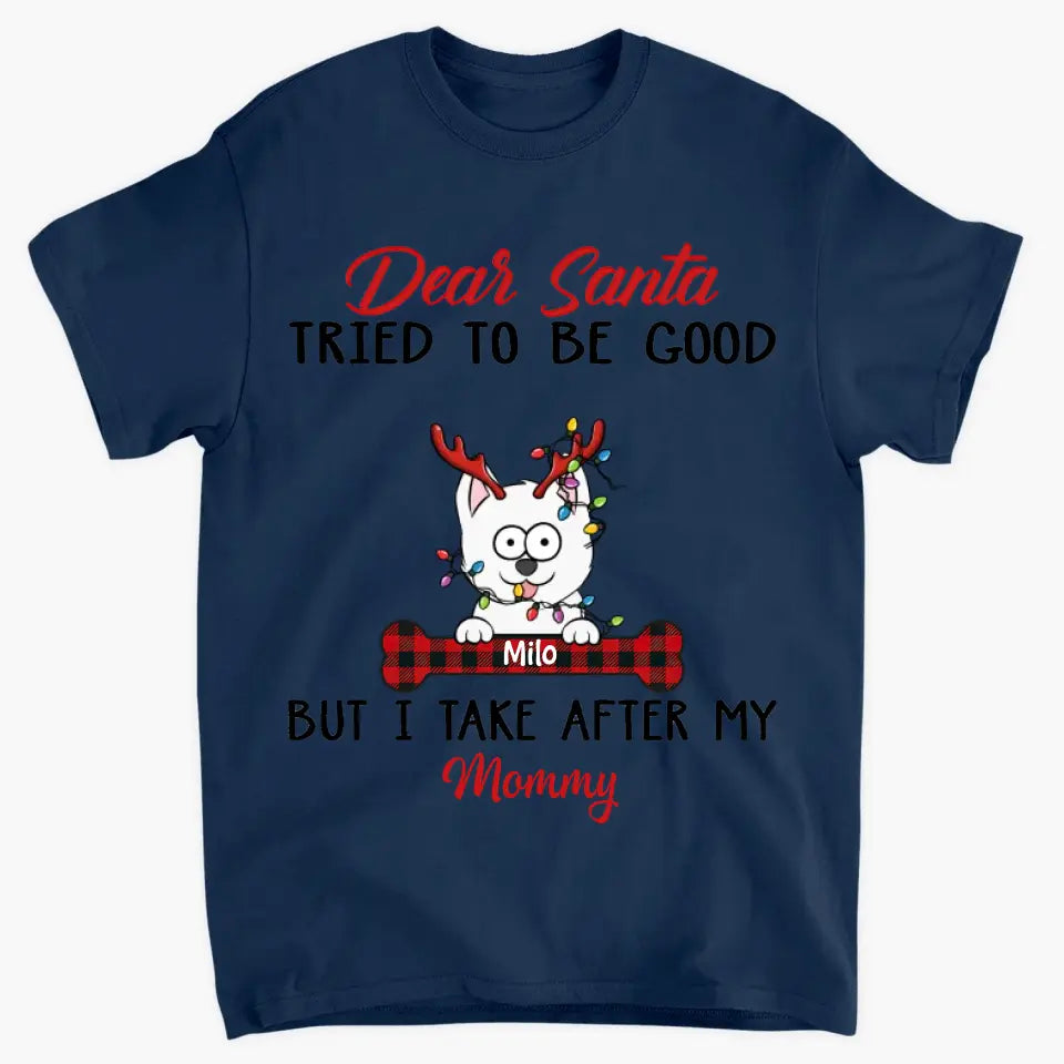 Dear Santa I Try To Be Good But I Take After My Mommy - Personalized Custom T-shirt - Christmas, Memorial Gift For Pet Lover, Pet Owner, Dog Mom, Dog Dad
