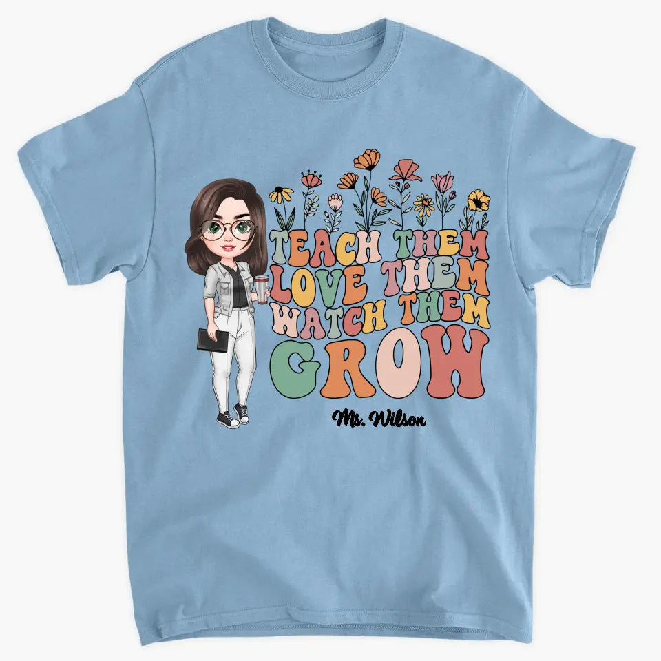 Teach Them Love Them Watch Them Grow - Personalized Custom T-shirt - Teacher's Day, Appreciation Gift For Teacher