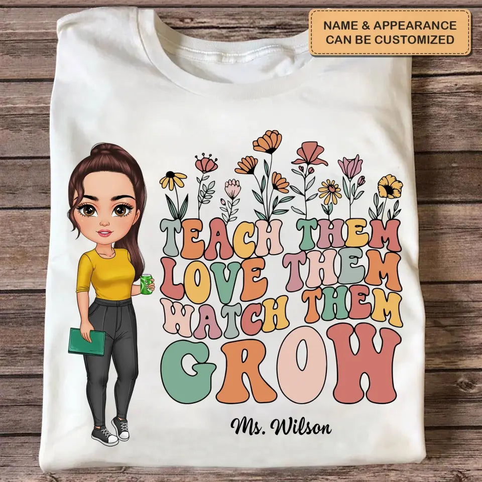 Teach Them Love Them Watch Them Grow - Personalized Custom T-shirt - Teacher's Day, Appreciation Gift For Teacher