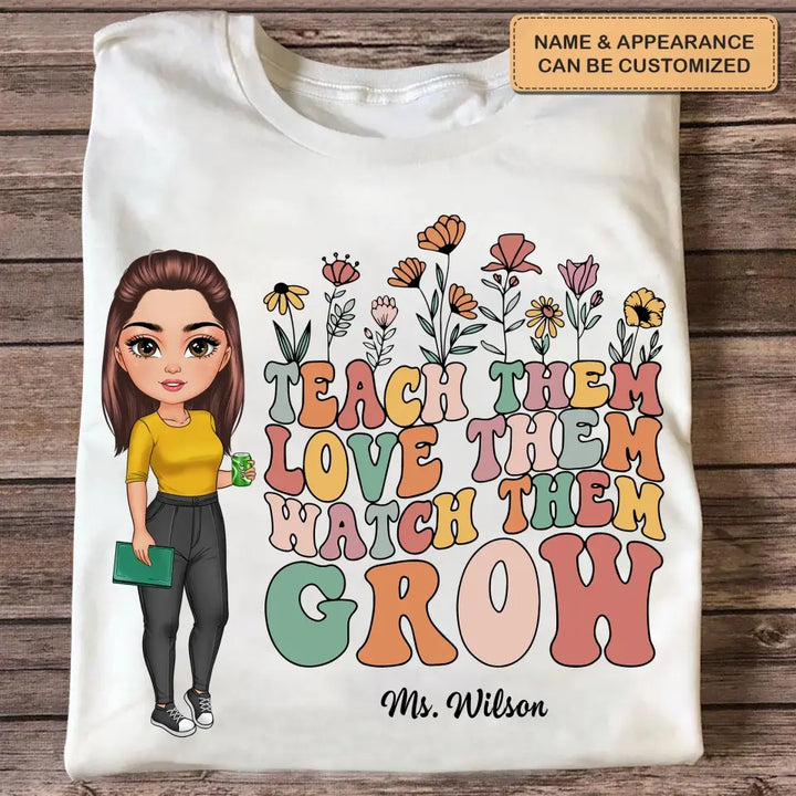 Teach Them Love Them Watch Them Grow - Personalized Custom T-shirt - Teacher's Day, Appreciation Gift For Teacher