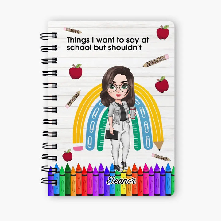 Things I Want To Say At School But I Shouldnt - Personalized Custom Spiral Journal - Teacher's Day, Appreciation Gift For Teacher
