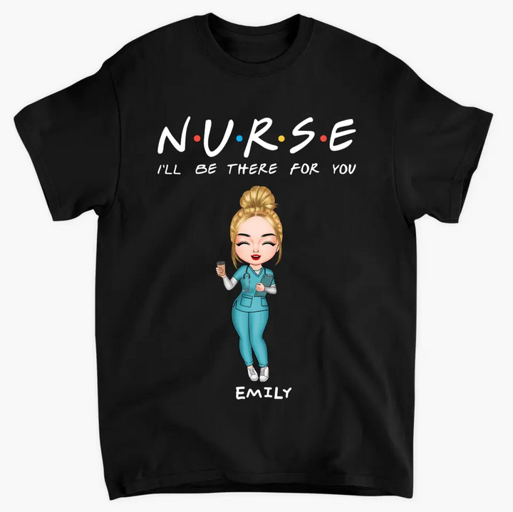 I'll Be There For You - Personalized Custom T-shirt -
 Appreciation Gift For Nurse