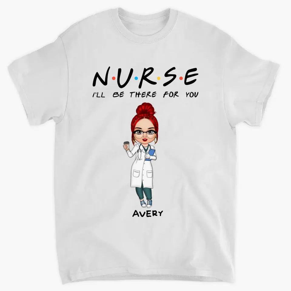 I'll Be There For You - Personalized Custom T-shirt -
 Appreciation Gift For Nurse