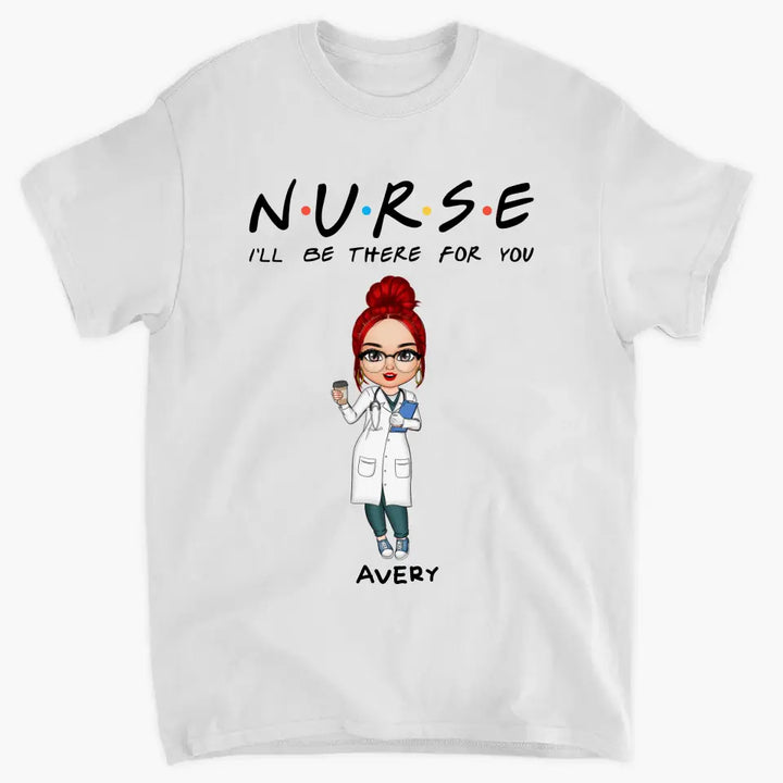 I'll Be There For You - Personalized Custom T-shirt -
 Appreciation Gift For Nurse