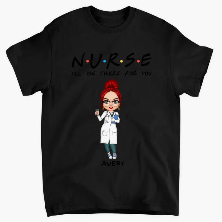 I'll Be There For You - Personalized Custom T-shirt -
 Appreciation Gift For Nurse
