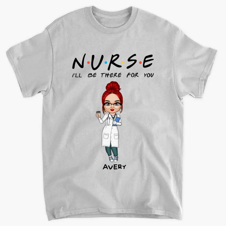 I'll Be There For You - Personalized Custom T-shirt -
 Appreciation Gift For Nurse