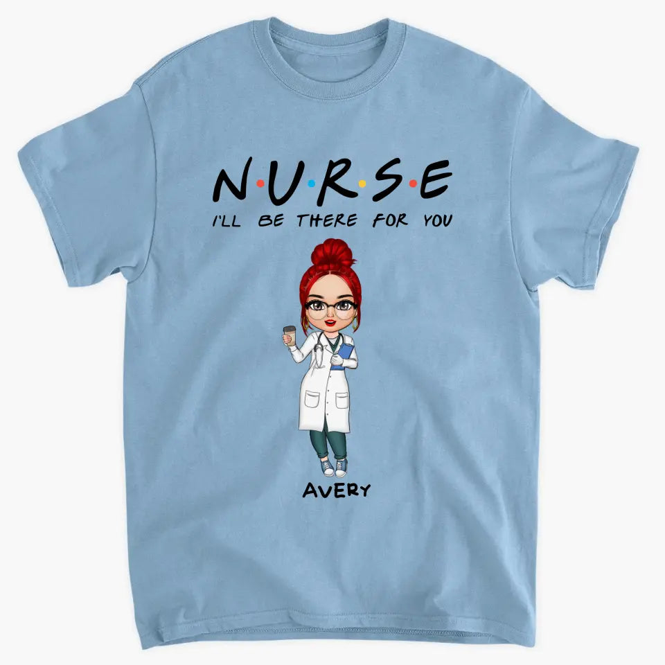 I'll Be There For You - Personalized Custom T-shirt -
 Appreciation Gift For Nurse