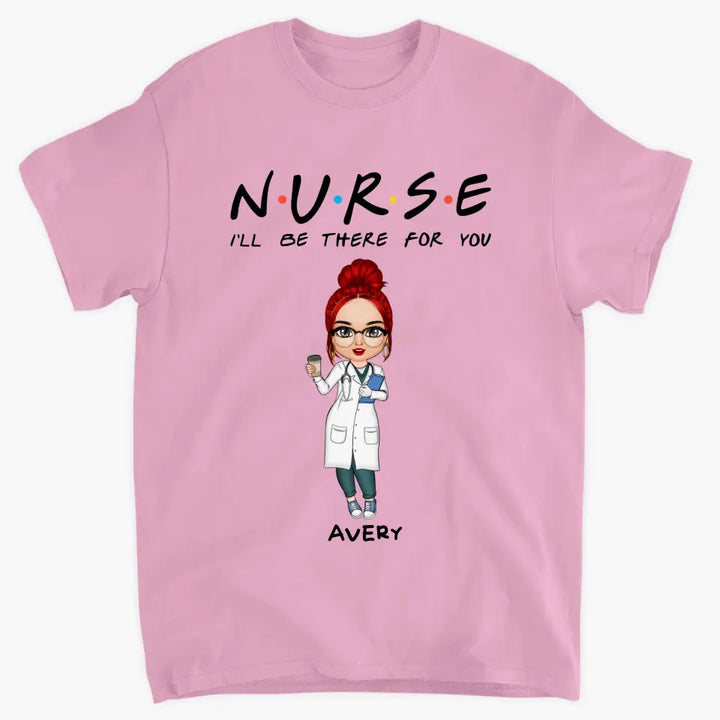 I'll Be There For You - Personalized Custom T-shirt -
 Appreciation Gift For Nurse