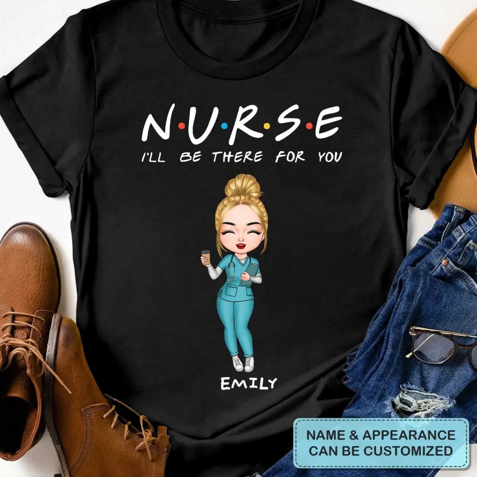 I'll Be There For You - Personalized Custom T-shirt -
 Appreciation Gift For Nurse