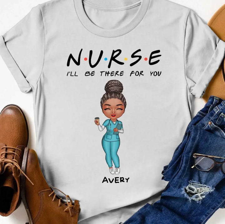 I'll Be There For You - Personalized Custom T-shirt -
 Appreciation Gift For Nurse