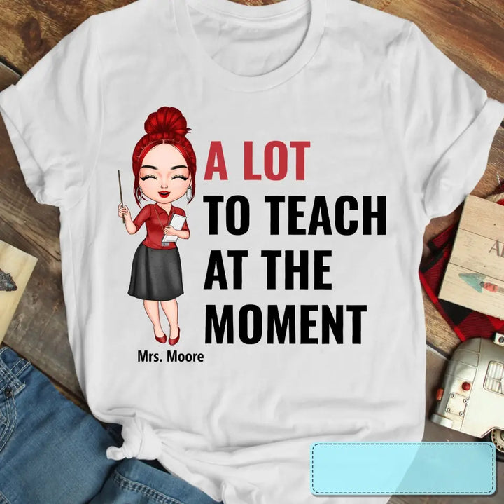 A Lot To Teach At The Moment - Personalized Custom T-shirt - Teacher's Day, Appreciation Gift For Teacher