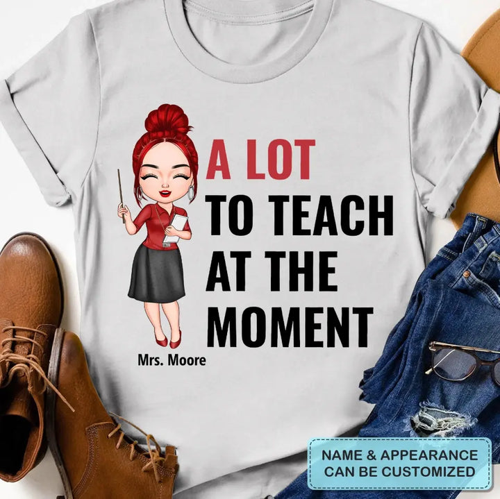 A Lot To Teach At The Moment - Personalized Custom T-shirt - Teacher's Day, Appreciation Gift For Teacher