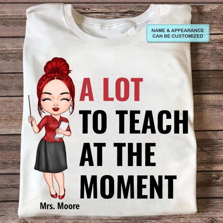 A Lot To Teach At The Moment - Personalized Custom T-shirt - Teacher's Day, Appreciation Gift For Teacher