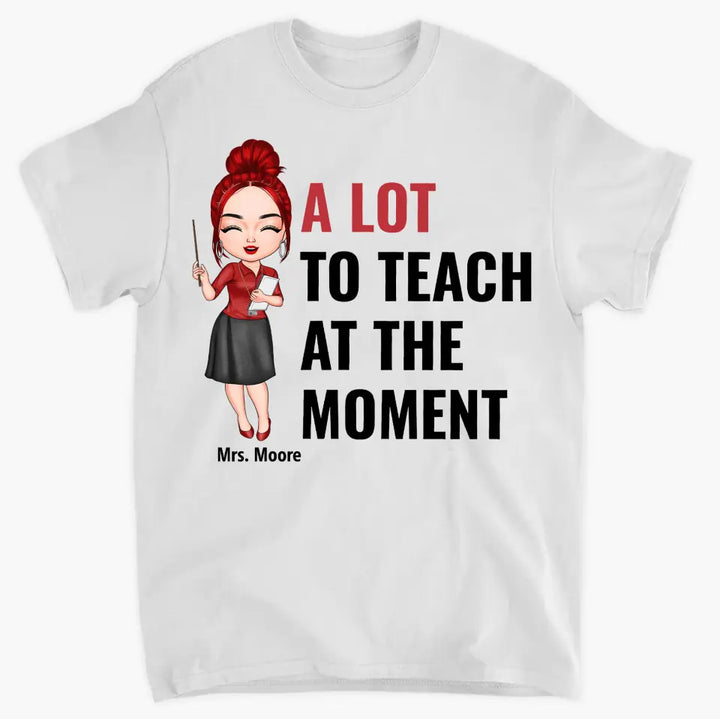 A Lot To Teach At The Moment - Personalized Custom T-shirt - Teacher's Day, Appreciation Gift For Teacher