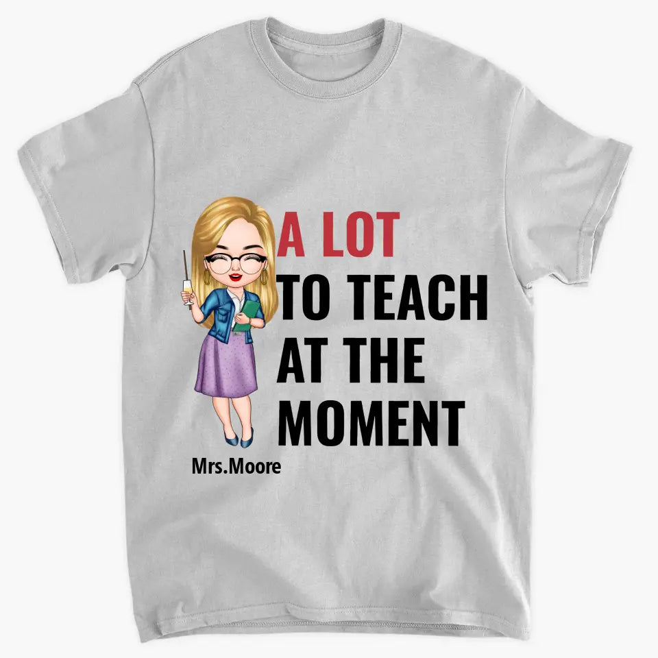 A Lot To Teach At The Moment - Personalized Custom T-shirt - Teacher's Day, Appreciation Gift For Teacher