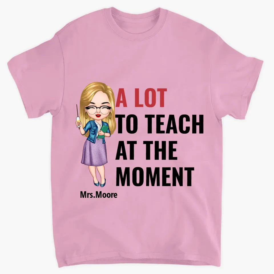 A Lot To Teach At The Moment - Personalized Custom T-shirt - Teacher's Day, Appreciation Gift For Teacher