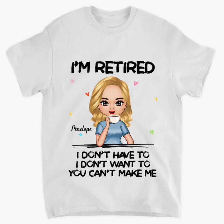 I'm Retire I Don't Have To You Can't Make Me - Personalized Custom T-shirt - Mother's Day, Gift For Mom, Grandma