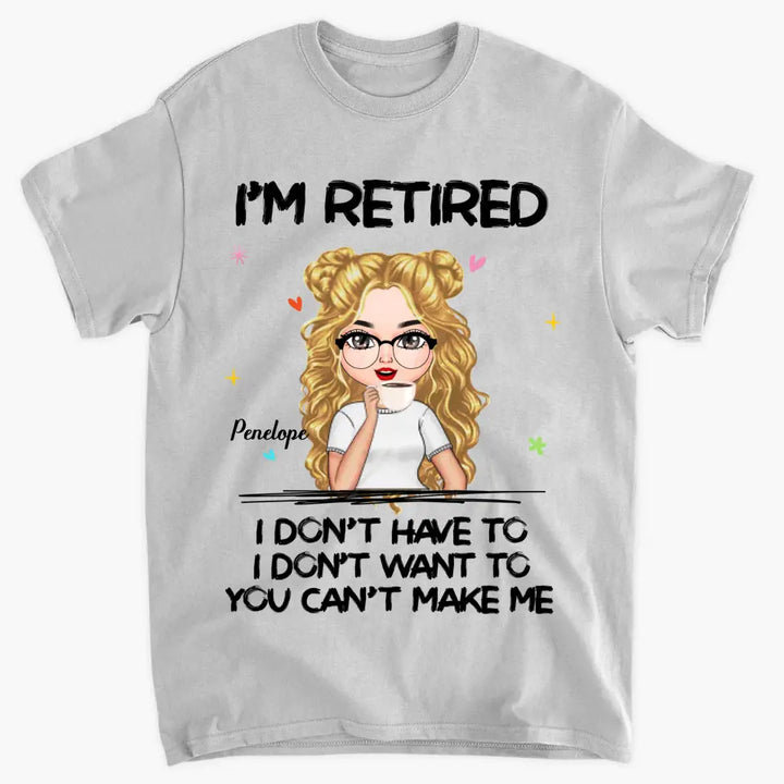 I'm Retire I Don't Have To You Can't Make Me - Personalized Custom T-shirt - Mother's Day, Gift For Mom, Grandma