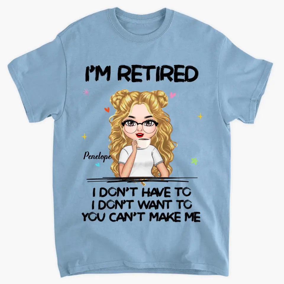 I'm Retire I Don't Have To You Can't Make Me - Personalized Custom T-shirt - Mother's Day, Gift For Mom, Grandma