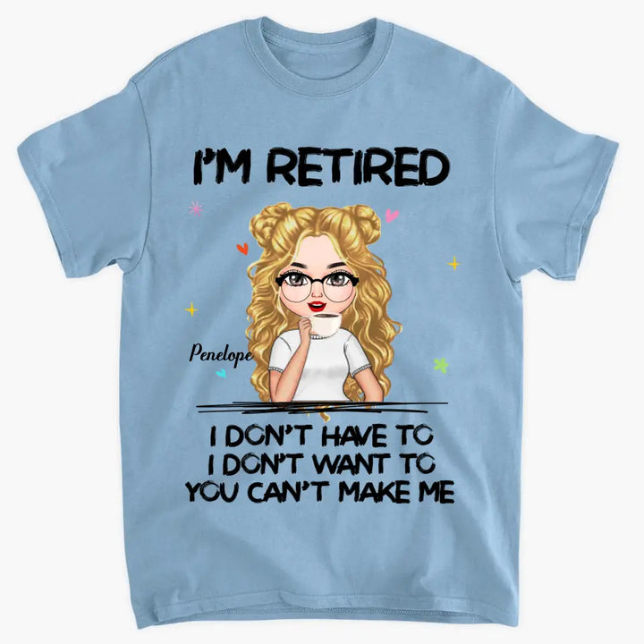 I'm Retire I Don't Have To You Can't Make Me - Personalized Custom T-shirt - Mother's Day, Gift For Mom, Grandma