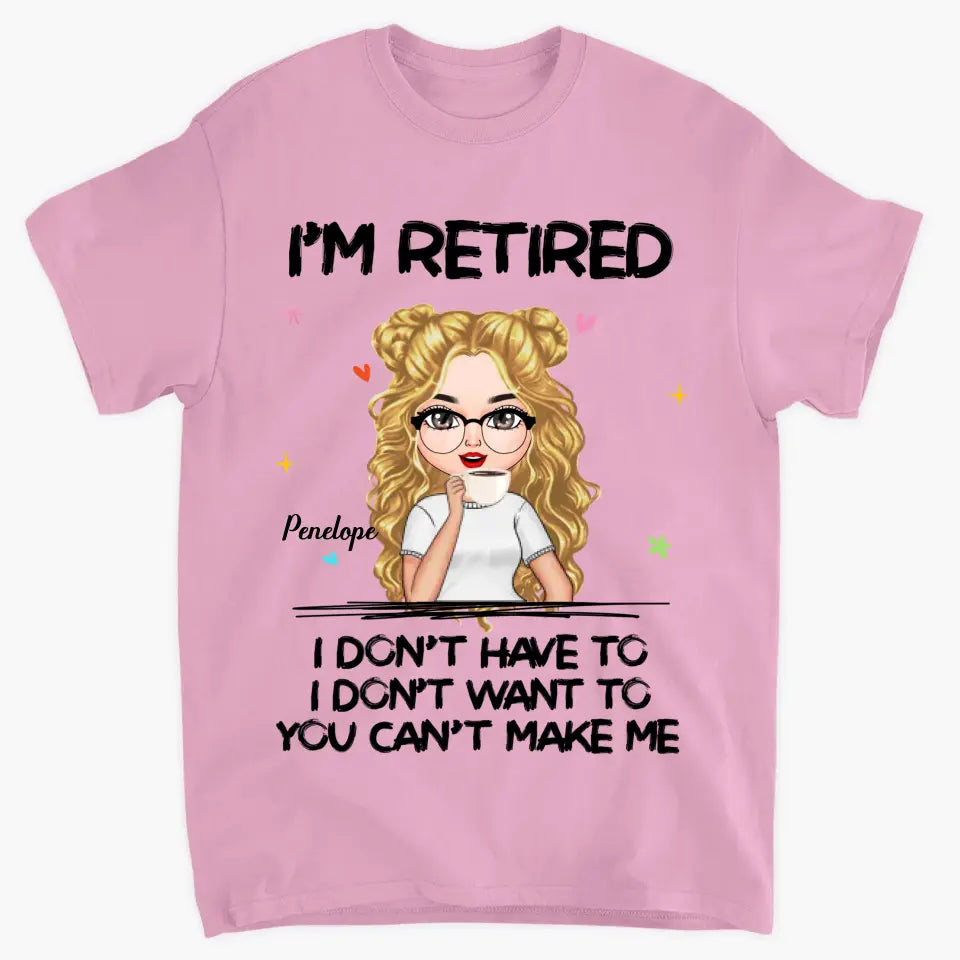 I'm Retire I Don't Have To You Can't Make Me - Personalized Custom T-shirt - Mother's Day, Gift For Mom, Grandma