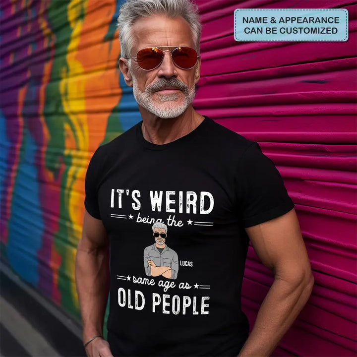 It's Weird Being The Same Age As Old People - Personalized Custom T-Shirt - Father's Day Gift For Dad