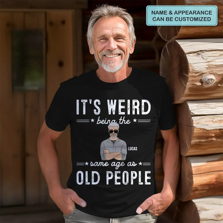 It's Weird Being The Same Age As Old People - Personalized Custom T-Shirt - Father's Day Gift For Dad