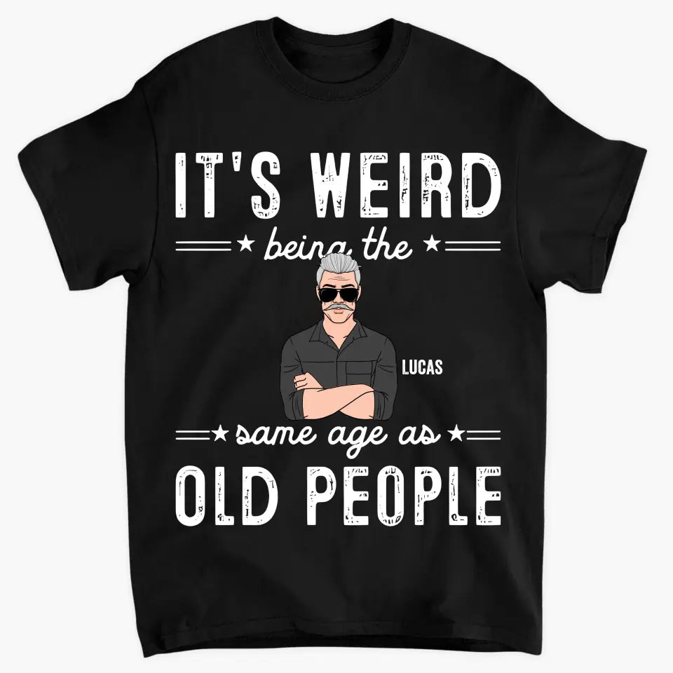 It's Weird Being The Same Age As Old People - Personalized Custom T-Shirt - Father's Day Gift For Dad