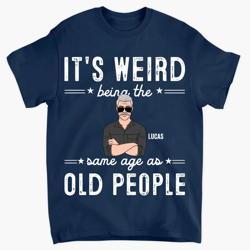 It's Weird Being The Same Age As Old People - Personalized Custom T-Shirt - Father's Day Gift For Dad