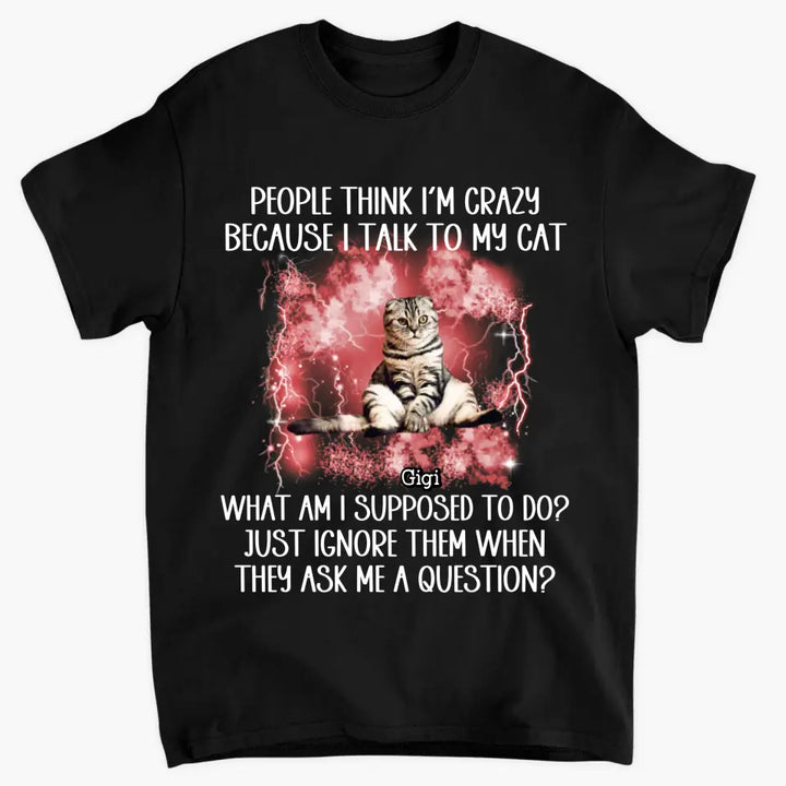 People Think I'm Crazy Because I Talked To My Dog - Personalized Custom T-Shirt - Gift For Pet Owners