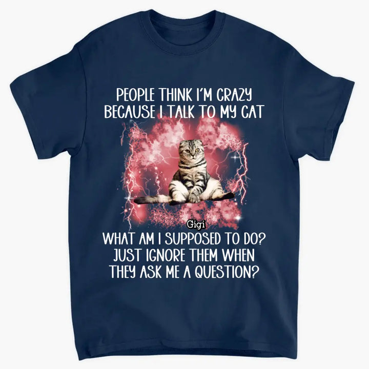 People Think I'm Crazy Because I Talked To My Dog - Personalized Custom T-Shirt - Gift For Pet Owners