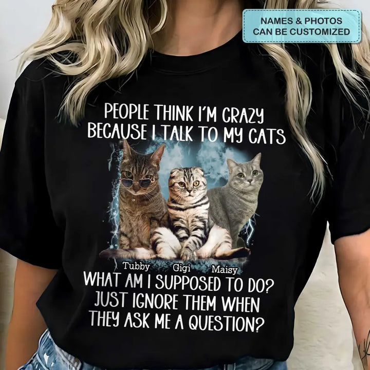 People Think I'm Crazy Because I Talked To My Dog - Personalized Custom T-Shirt - Gift For Pet Owners