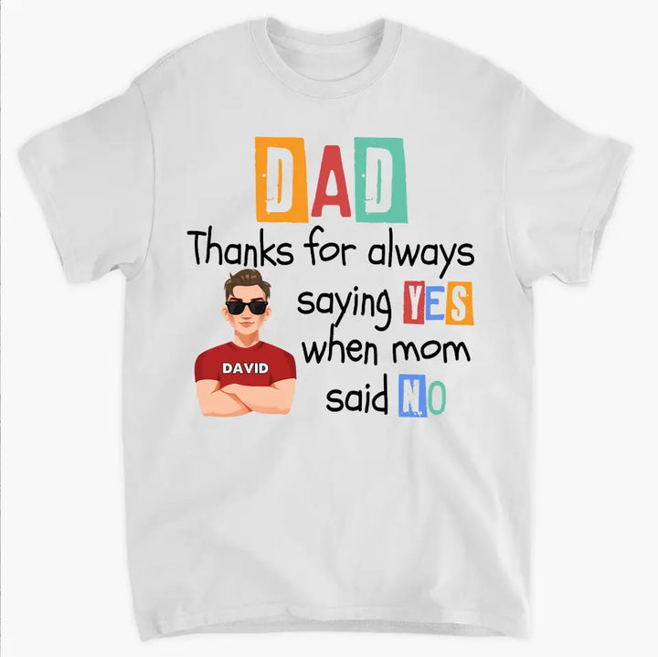 Dad Thanks For Always Saying Yes When Mom Said No - Personalized Custom T-shirt - Father's Day Gift For Dad