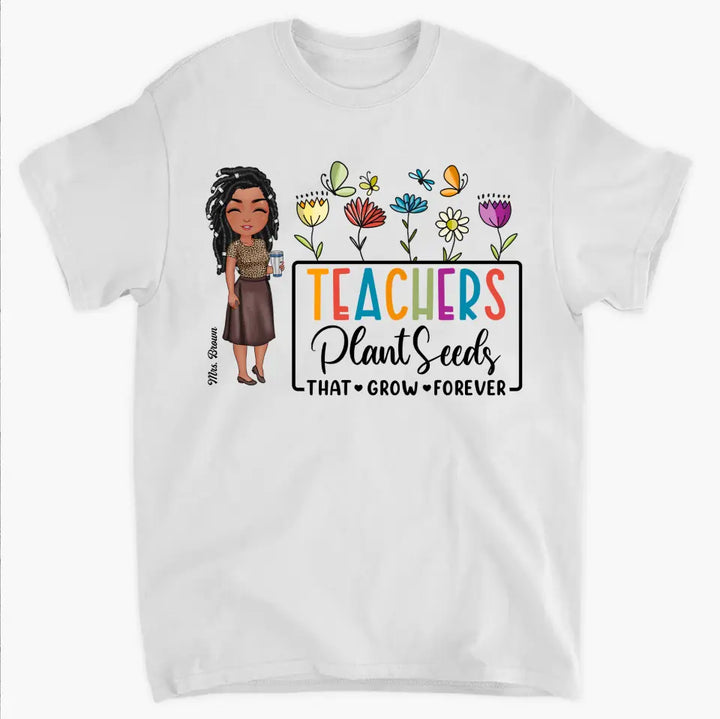 Teachers Plant Seeds That Grow Forever - Personalized Custom T-Shirt - Teacher's Day, Appreciation Gift For Teacher